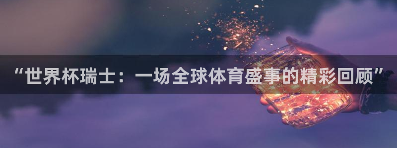 2026世界杯亚洲区预选赛:“世界杯瑞士:一场全球体育盛事的精彩回顾”